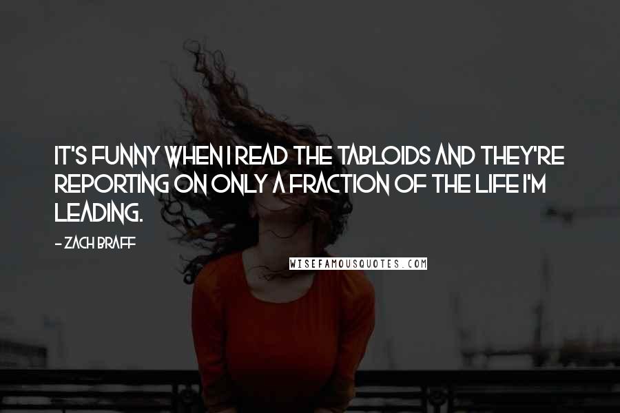 Zach Braff Quotes: It's funny when I read the tabloids and they're reporting on only a fraction of the life I'm leading.