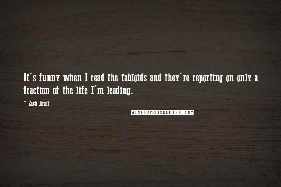 Zach Braff Quotes: It's funny when I read the tabloids and they're reporting on only a fraction of the life I'm leading.