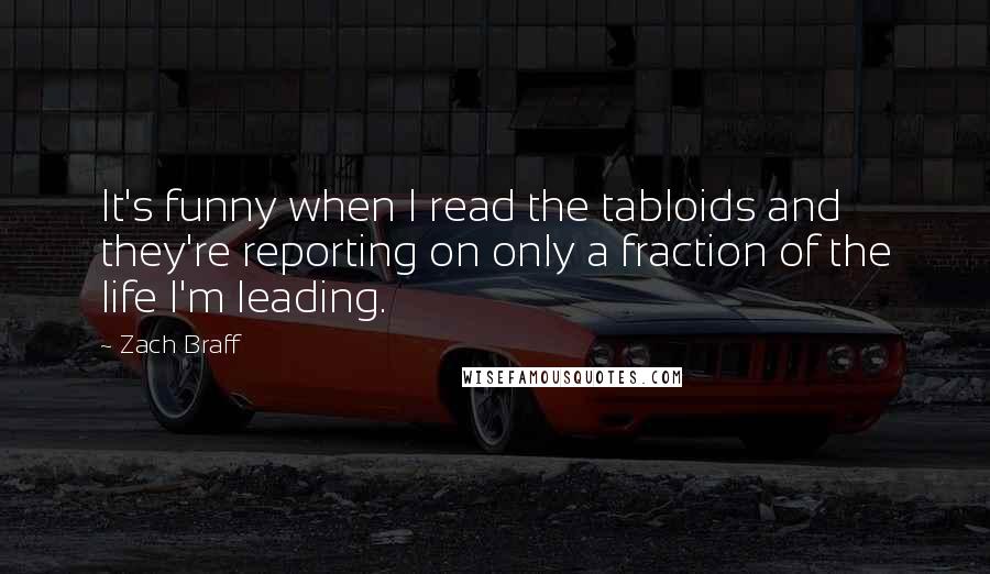 Zach Braff Quotes: It's funny when I read the tabloids and they're reporting on only a fraction of the life I'm leading.