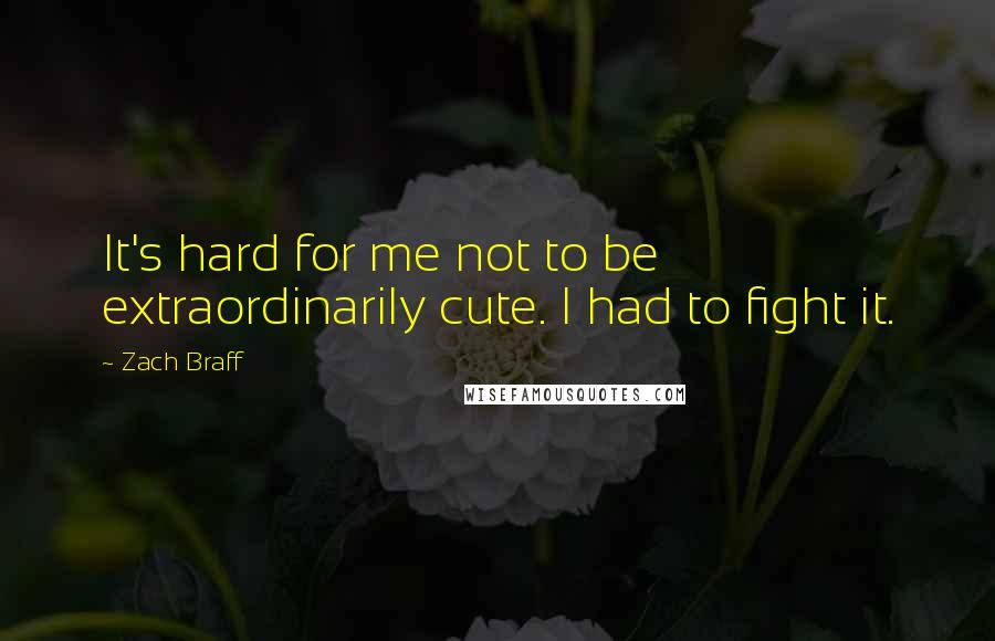 Zach Braff Quotes: It's hard for me not to be extraordinarily cute. I had to fight it.