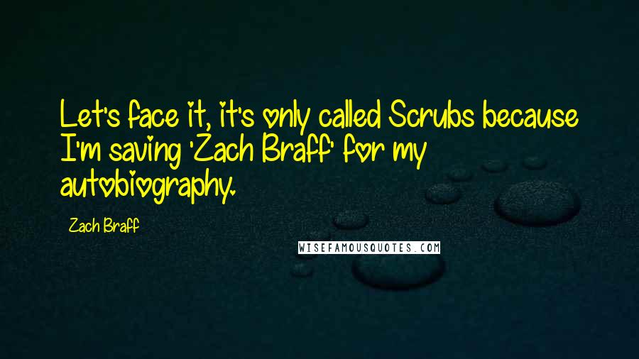 Zach Braff Quotes: Let's face it, it's only called Scrubs because I'm saving 'Zach Braff' for my autobiography.