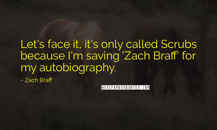 Zach Braff Quotes: Let's face it, it's only called Scrubs because I'm saving 'Zach Braff' for my autobiography.