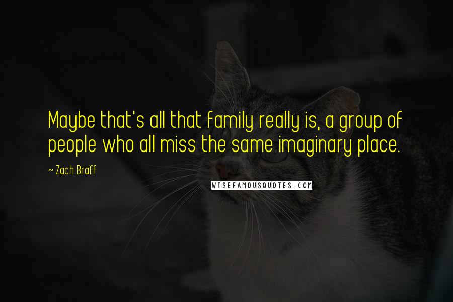 Zach Braff Quotes: Maybe that's all that family really is, a group of people who all miss the same imaginary place.