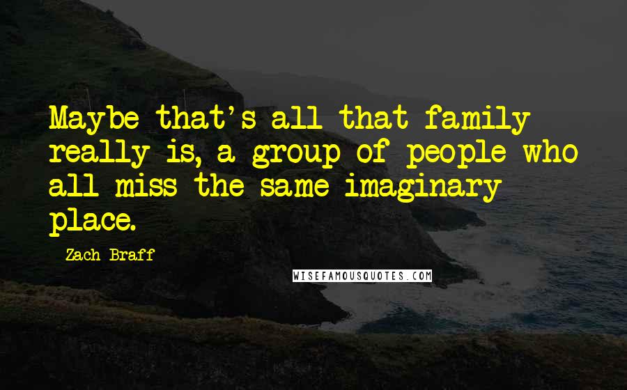 Zach Braff Quotes: Maybe that's all that family really is, a group of people who all miss the same imaginary place.