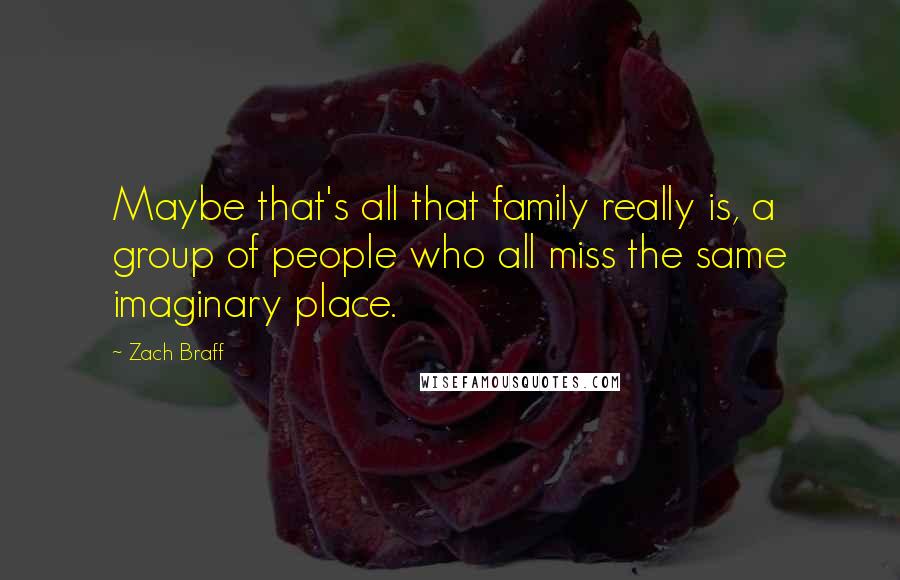 Zach Braff Quotes: Maybe that's all that family really is, a group of people who all miss the same imaginary place.