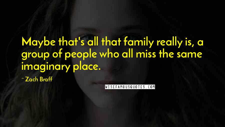 Zach Braff Quotes: Maybe that's all that family really is, a group of people who all miss the same imaginary place.