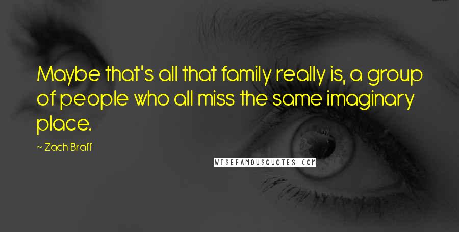 Zach Braff Quotes: Maybe that's all that family really is, a group of people who all miss the same imaginary place.