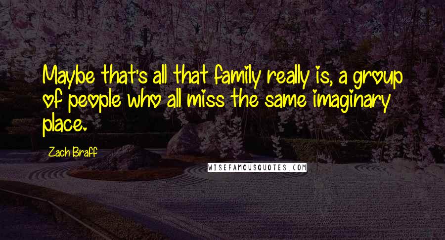 Zach Braff Quotes: Maybe that's all that family really is, a group of people who all miss the same imaginary place.