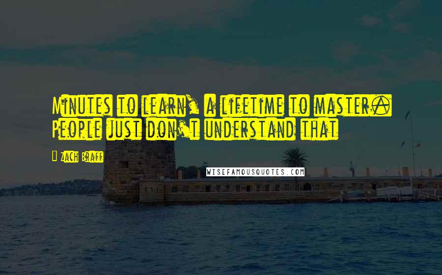 Zach Braff Quotes: Minutes to learn, a lifetime to master. People just don't understand that