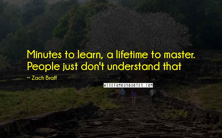 Zach Braff Quotes: Minutes to learn, a lifetime to master. People just don't understand that