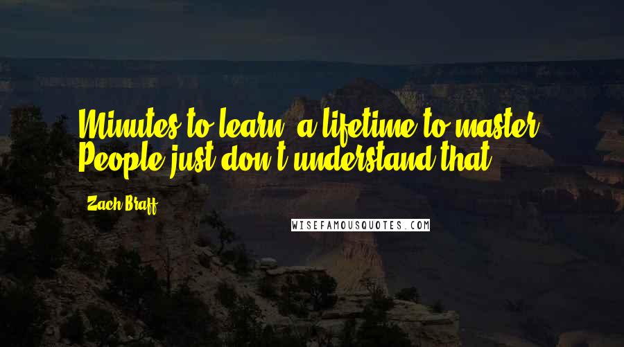 Zach Braff Quotes: Minutes to learn, a lifetime to master. People just don't understand that