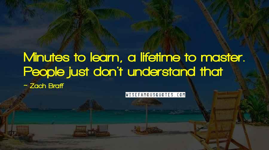Zach Braff Quotes: Minutes to learn, a lifetime to master. People just don't understand that