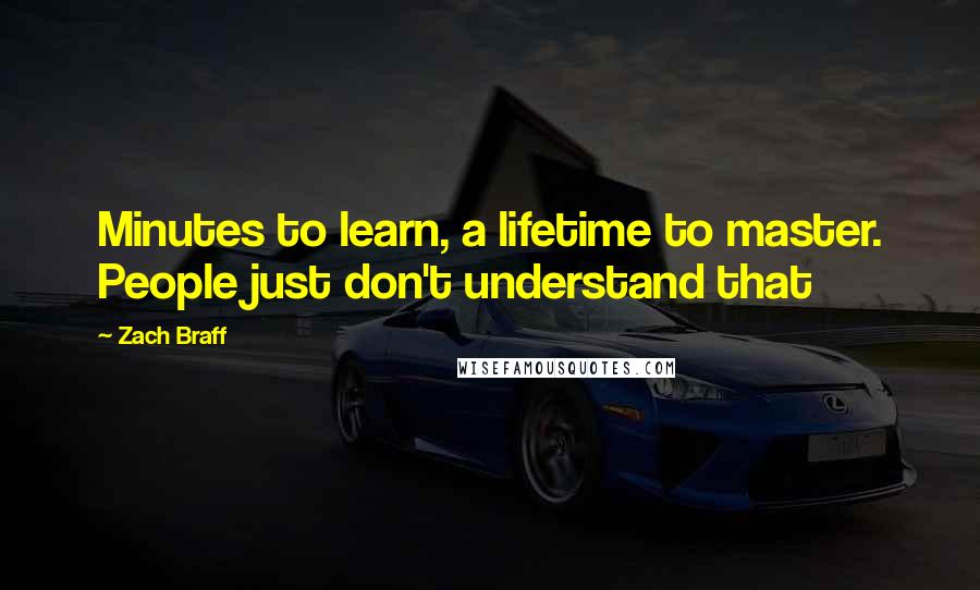 Zach Braff Quotes: Minutes to learn, a lifetime to master. People just don't understand that