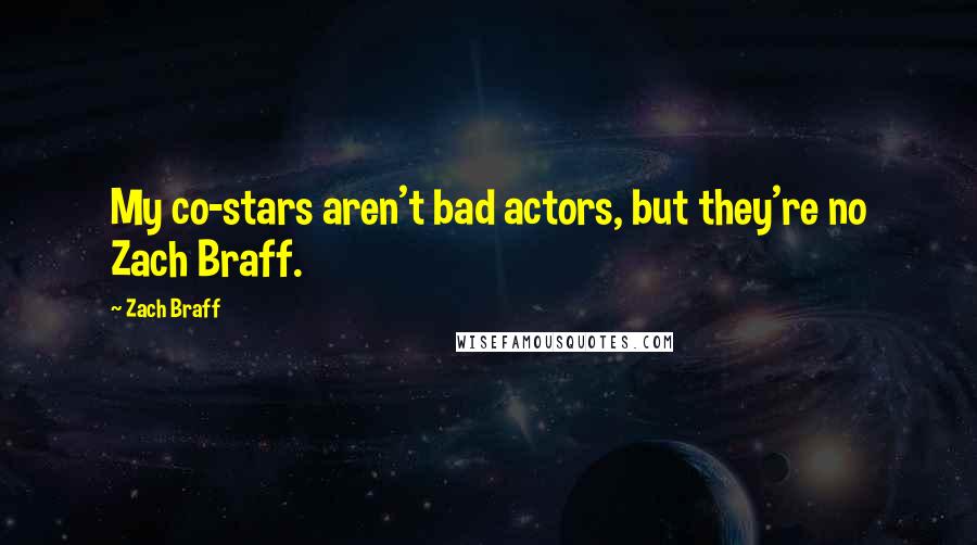 Zach Braff Quotes: My co-stars aren't bad actors, but they're no Zach Braff.