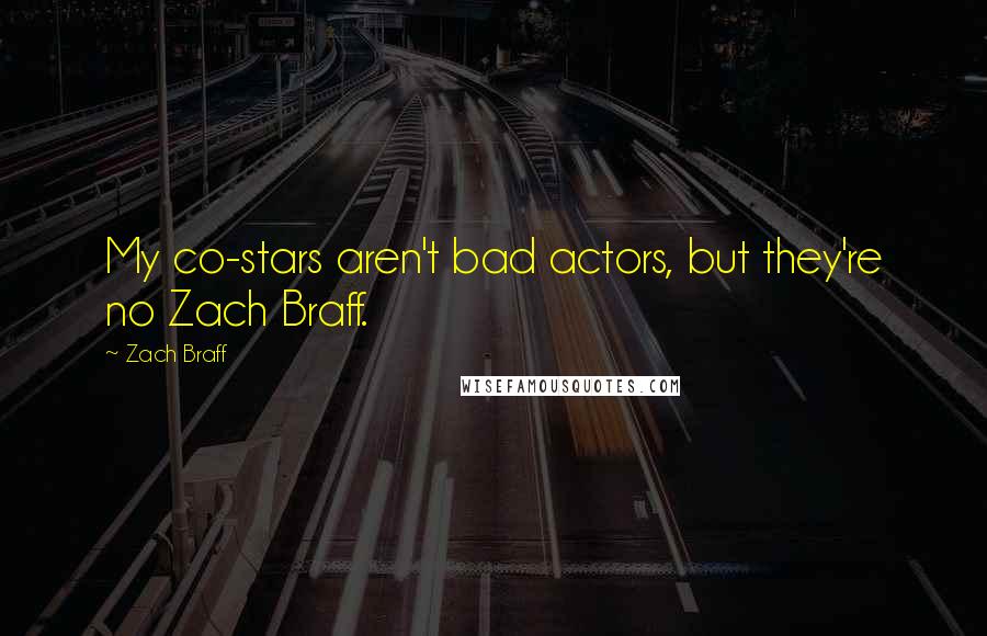 Zach Braff Quotes: My co-stars aren't bad actors, but they're no Zach Braff.