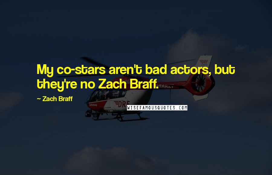 Zach Braff Quotes: My co-stars aren't bad actors, but they're no Zach Braff.