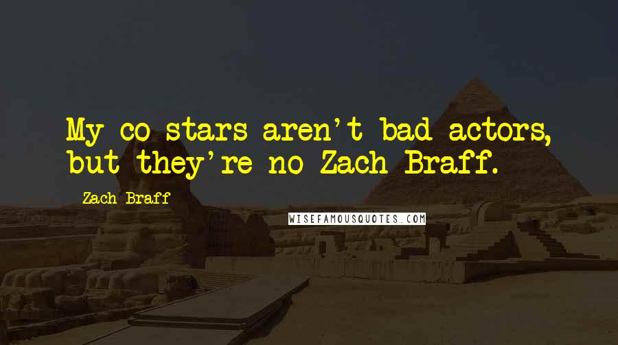 Zach Braff Quotes: My co-stars aren't bad actors, but they're no Zach Braff.