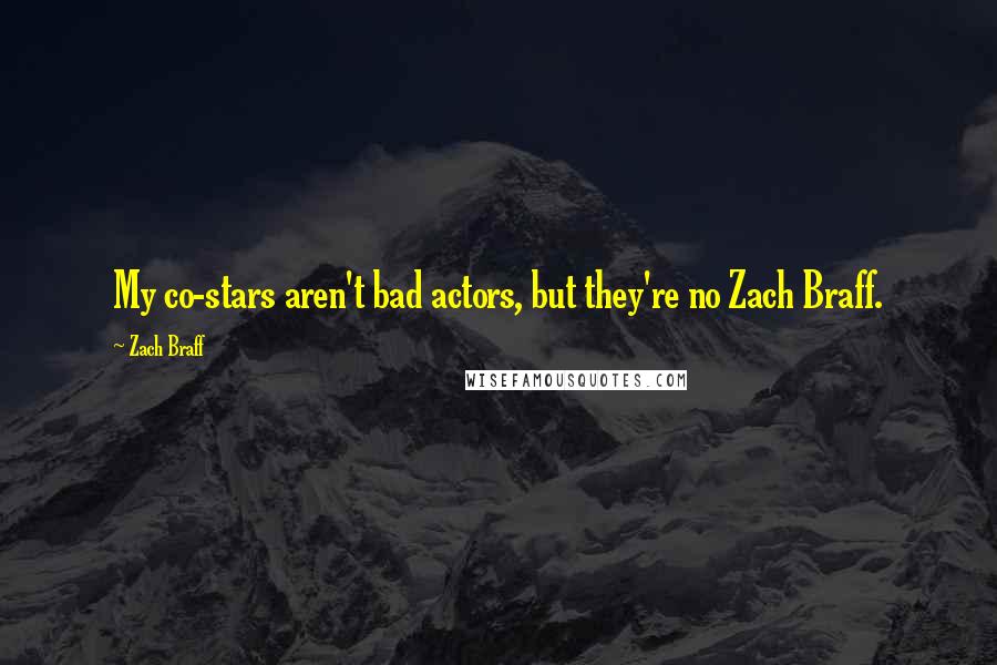 Zach Braff Quotes: My co-stars aren't bad actors, but they're no Zach Braff.