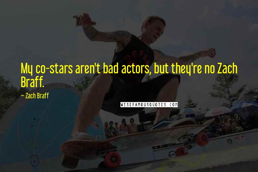 Zach Braff Quotes: My co-stars aren't bad actors, but they're no Zach Braff.