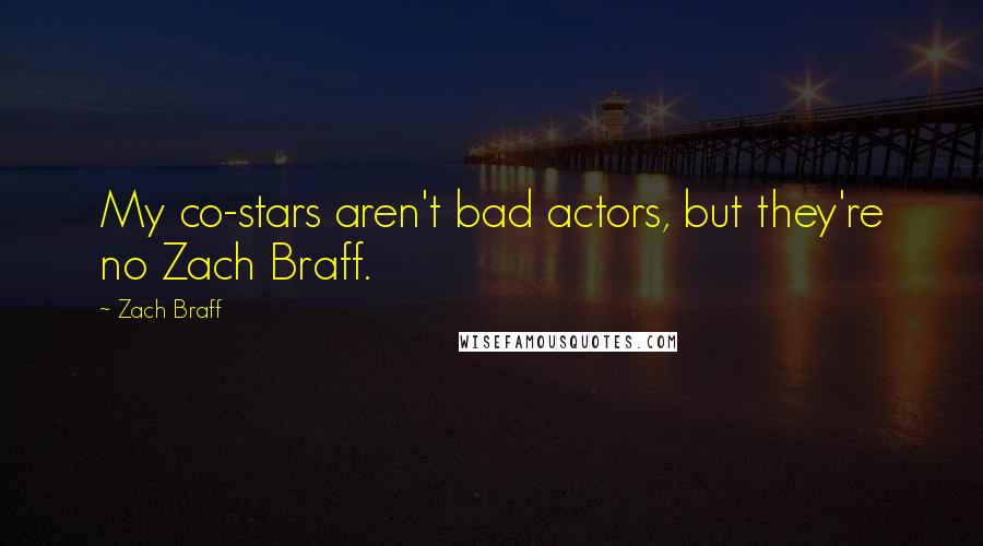 Zach Braff Quotes: My co-stars aren't bad actors, but they're no Zach Braff.