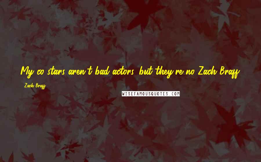 Zach Braff Quotes: My co-stars aren't bad actors, but they're no Zach Braff.