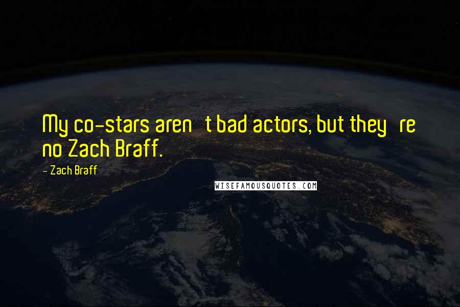 Zach Braff Quotes: My co-stars aren't bad actors, but they're no Zach Braff.