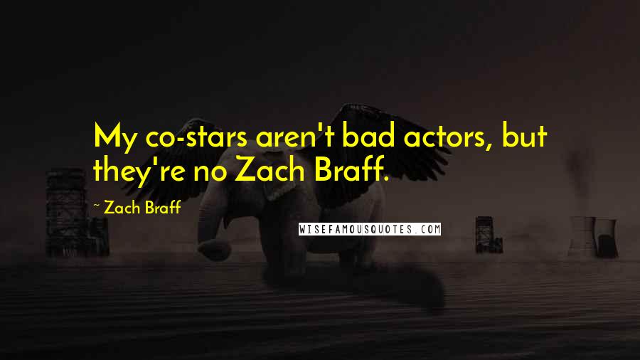 Zach Braff Quotes: My co-stars aren't bad actors, but they're no Zach Braff.