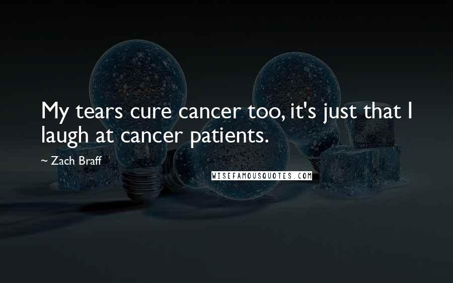 Zach Braff Quotes: My tears cure cancer too, it's just that I laugh at cancer patients.