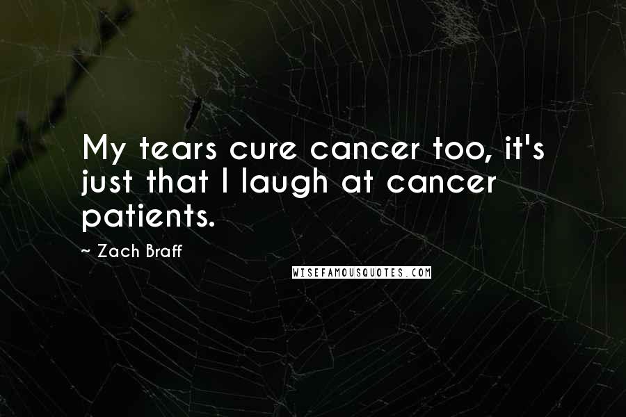 Zach Braff Quotes: My tears cure cancer too, it's just that I laugh at cancer patients.