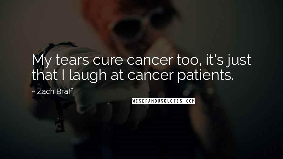 Zach Braff Quotes: My tears cure cancer too, it's just that I laugh at cancer patients.