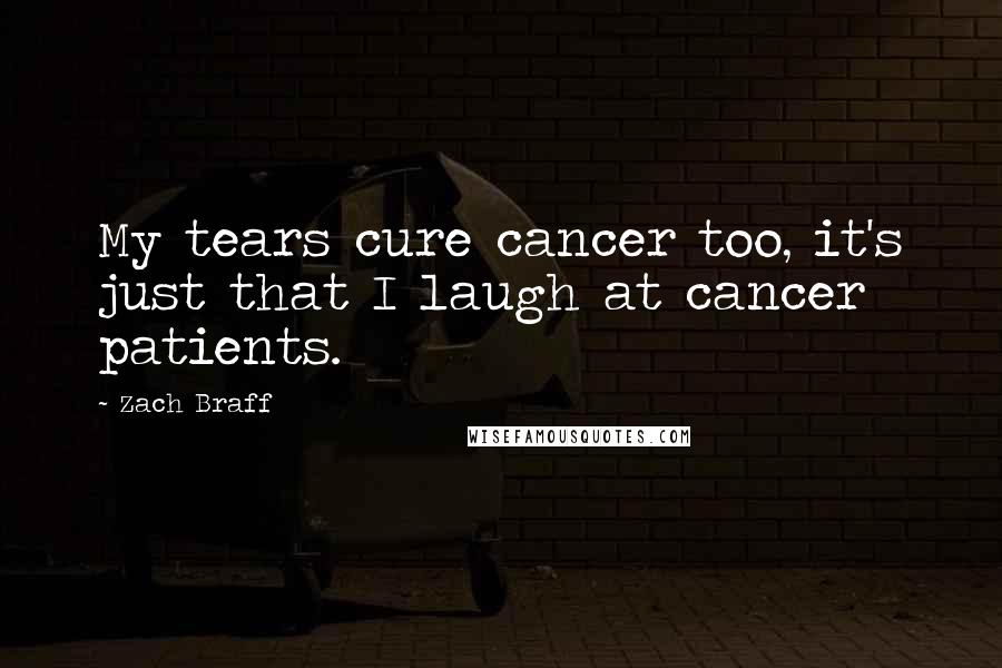 Zach Braff Quotes: My tears cure cancer too, it's just that I laugh at cancer patients.