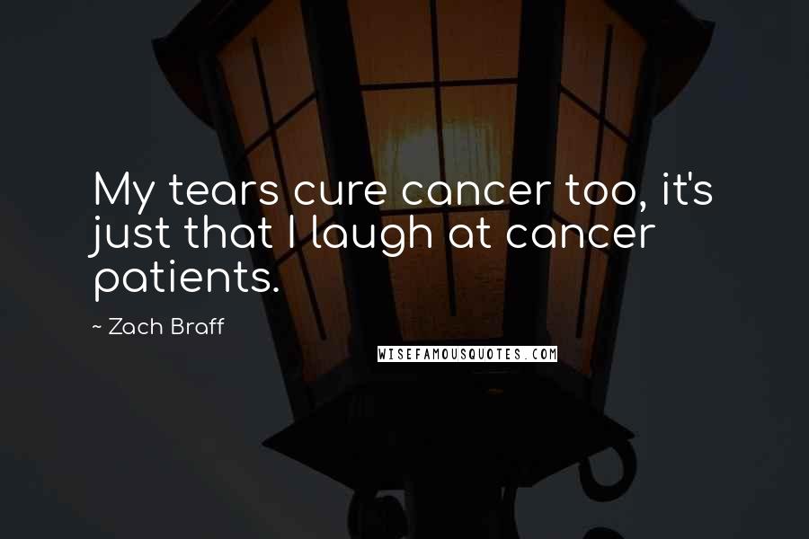 Zach Braff Quotes: My tears cure cancer too, it's just that I laugh at cancer patients.