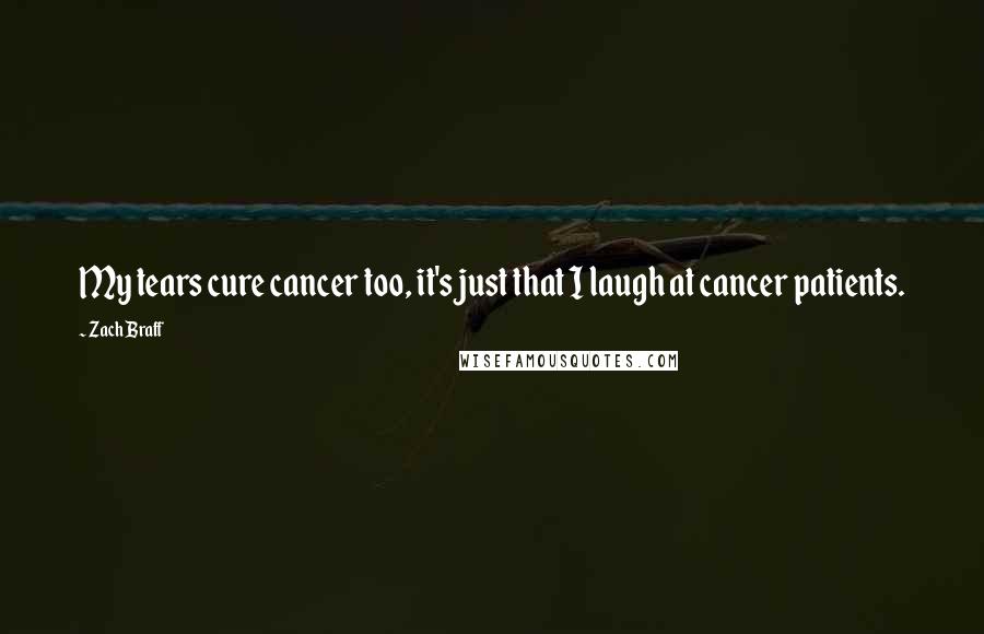 Zach Braff Quotes: My tears cure cancer too, it's just that I laugh at cancer patients.