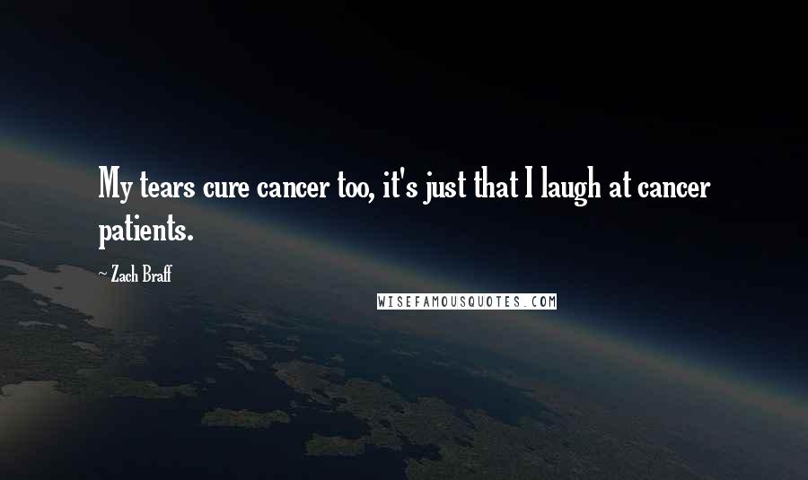 Zach Braff Quotes: My tears cure cancer too, it's just that I laugh at cancer patients.