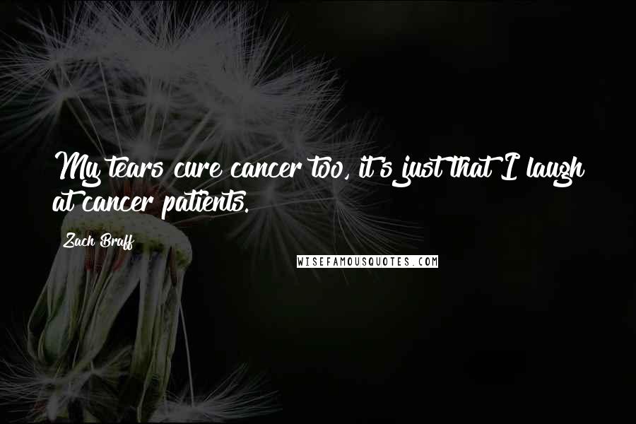 Zach Braff Quotes: My tears cure cancer too, it's just that I laugh at cancer patients.