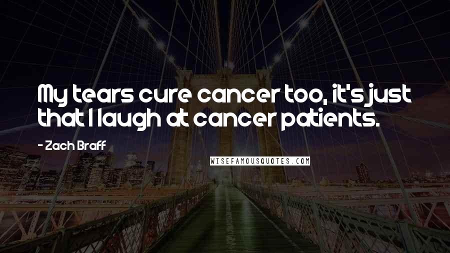 Zach Braff Quotes: My tears cure cancer too, it's just that I laugh at cancer patients.