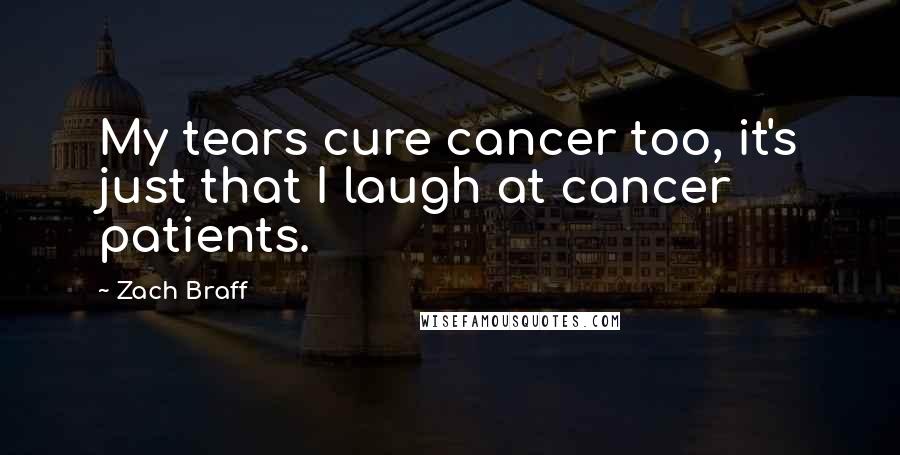 Zach Braff Quotes: My tears cure cancer too, it's just that I laugh at cancer patients.