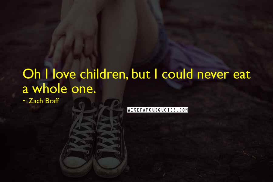 Zach Braff Quotes: Oh I love children, but I could never eat a whole one.