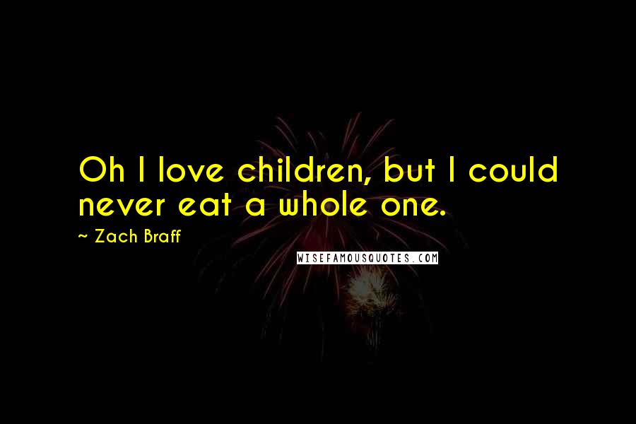 Zach Braff Quotes: Oh I love children, but I could never eat a whole one.