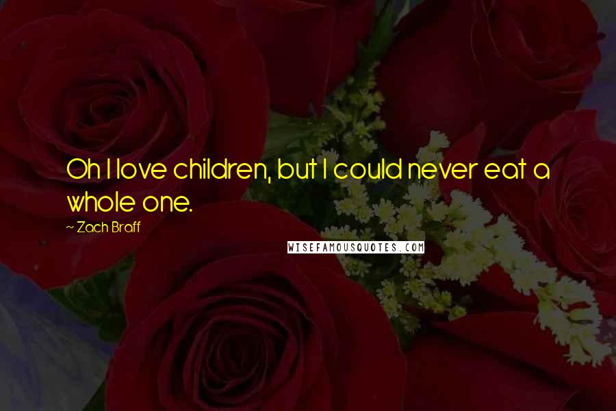 Zach Braff Quotes: Oh I love children, but I could never eat a whole one.