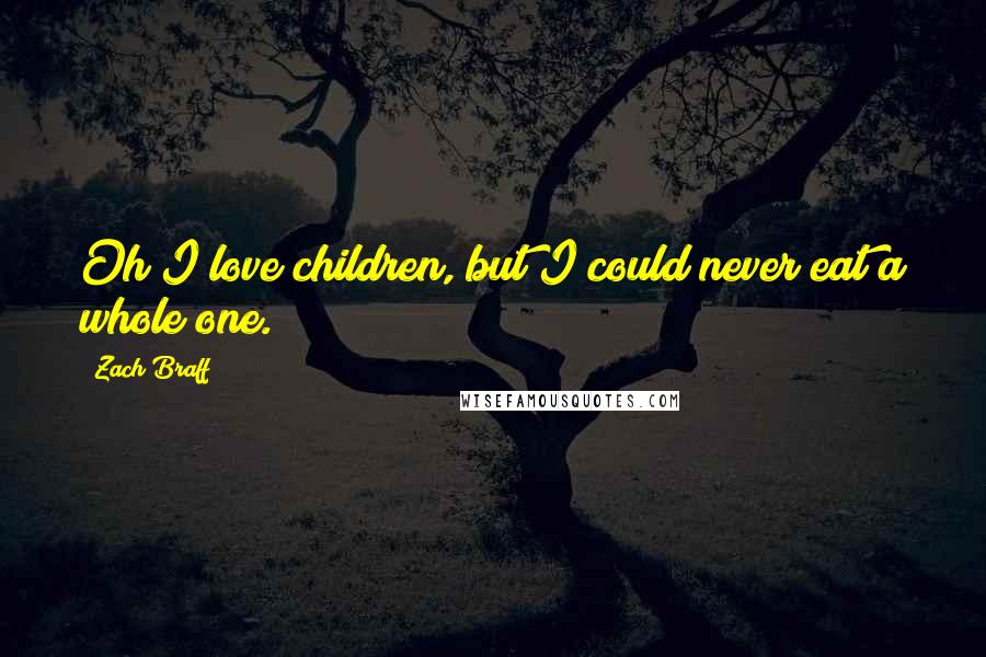 Zach Braff Quotes: Oh I love children, but I could never eat a whole one.