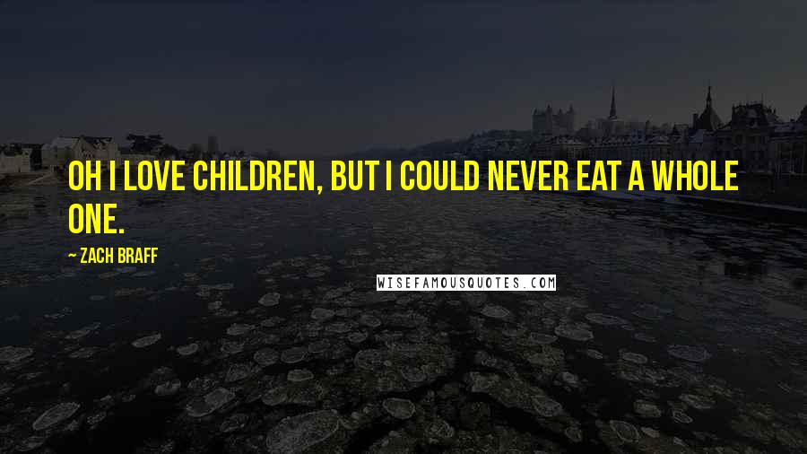 Zach Braff Quotes: Oh I love children, but I could never eat a whole one.