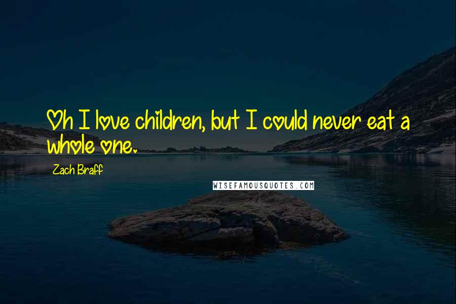 Zach Braff Quotes: Oh I love children, but I could never eat a whole one.