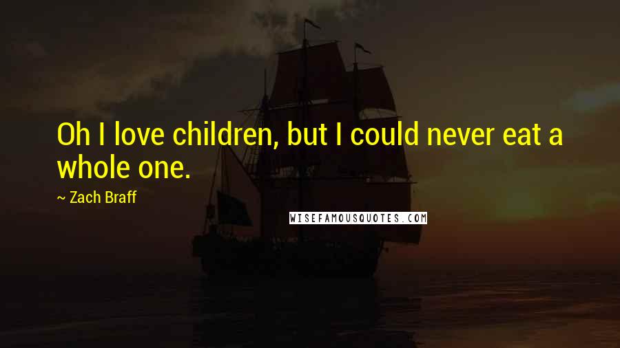 Zach Braff Quotes: Oh I love children, but I could never eat a whole one.