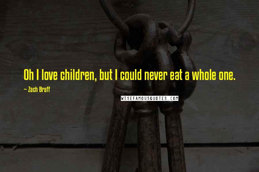 Zach Braff Quotes: Oh I love children, but I could never eat a whole one.