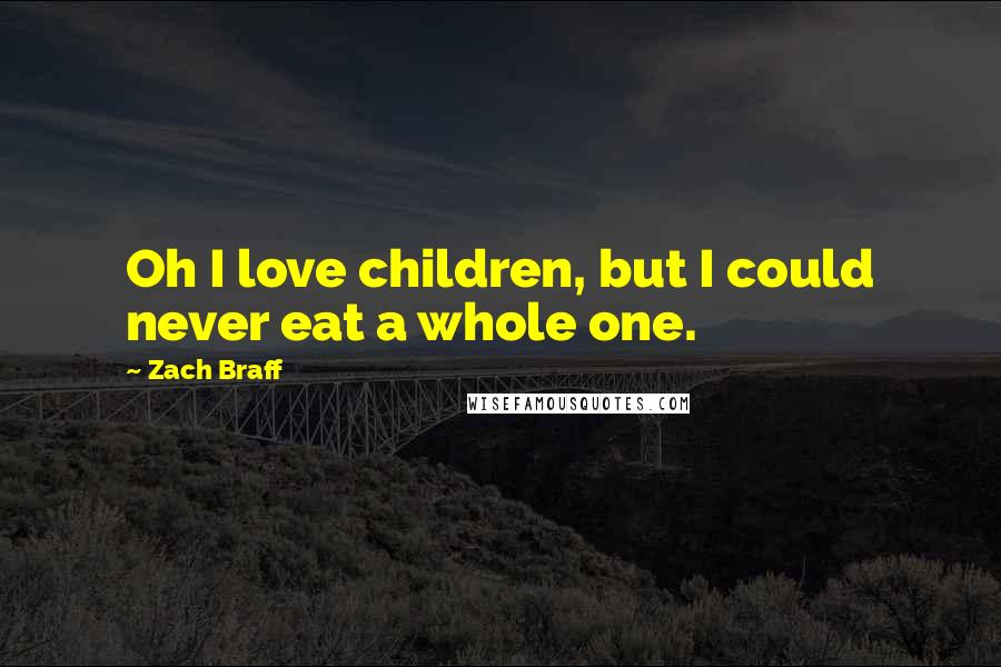 Zach Braff Quotes: Oh I love children, but I could never eat a whole one.