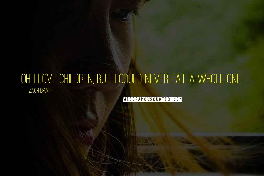 Zach Braff Quotes: Oh I love children, but I could never eat a whole one.