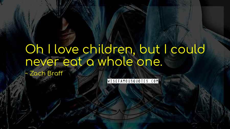 Zach Braff Quotes: Oh I love children, but I could never eat a whole one.