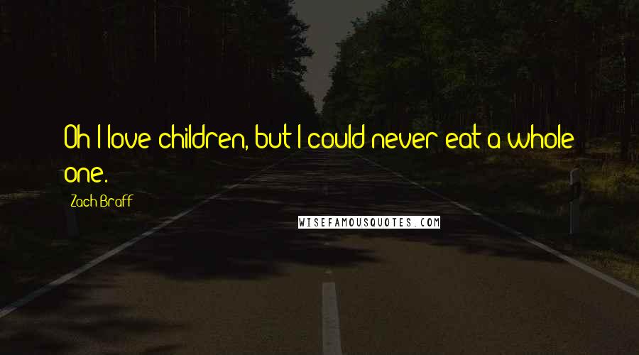 Zach Braff Quotes: Oh I love children, but I could never eat a whole one.