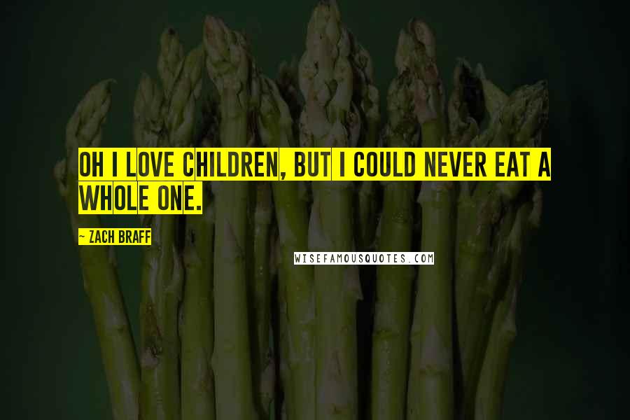 Zach Braff Quotes: Oh I love children, but I could never eat a whole one.